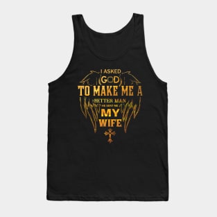 I asked God To Make Me A BETTER MAN He Sent Me My Wife Tank Top